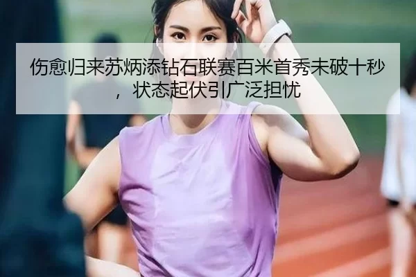 伤愈归来苏炳添钻石联赛百米首秀未破十秒，状态起伏引广泛担忧